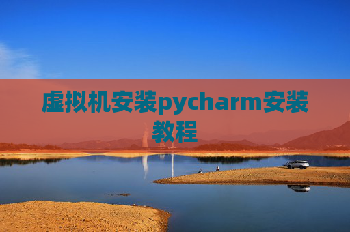 虚拟机安装pycharm安装教程
